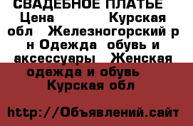 СВАДЕБНОЕ ПЛАТЬЕ › Цена ­ 9 000 - Курская обл., Железногорский р-н Одежда, обувь и аксессуары » Женская одежда и обувь   . Курская обл.